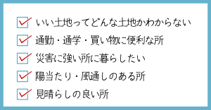 したい事、やりたい暮らし方を信頼できる会社に相談して、家づくりのプロに任せて、一緒に土地を探すこと